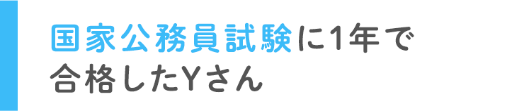 国家公務員試験に1年で合格したYさん