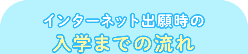 インターネット出願時の入学までの流れ