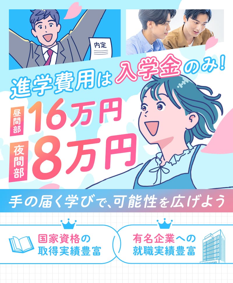進学費用は入学金のみ！昼間部16万円夜間部8万円手の届く学びで、可能性を広げよう 国家資格の取得実績豊富 有名企業への就職実績豊富