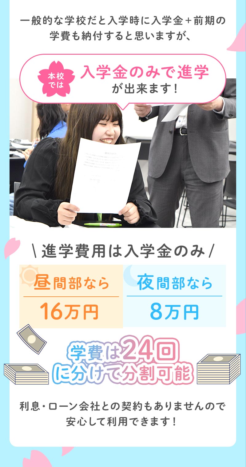 本校では入学金のみで進学ができます！進学費用は昼間部なら16万円夜間部なら8万円学費を24回に分けて分納可能