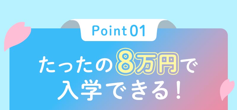 ポイント1 たったの8万円で入学できる！